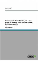 Was muss ein Herrscher tun, um seine Macht zu erhalten? Eine Analyse aus der Sicht Machiavellis: (German)