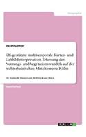 GIS-gestützte multitemporale Karten- und Luftbildinterpretation. Erfassung des Nutzungs- und Vegetationswandels auf der rechtsrheinischen Mittelterrasse Kölns