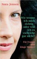 Wie trenne ich mich richtig - oder will ich es vielleicht gar nicht?: Für Frauen und kluge Männer(German)