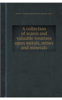 A Collection of Scarce and Valuable Treatises Upon Metals, Mines and Minerals