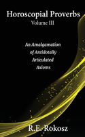 Horoscopial Proverbs Volume III: An Amalgamation of Antidotally Articulated Axioms