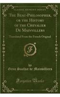 The Beau-Philosopher, or the History of the Chevalier de Mainvillers: Translated from the French Original (Classic Reprint)