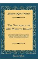 The Stalwarts, or Who Were to Blame?: A Novel, Portraying Fifty Years of American History, Showing Those Political Complications Which Have, in the United States Culminated in Civil War, and Even in the Assassination of Two Good Presidents: A Novel, Portraying Fifty Years of American History, Showing Those Political Complications Which Have, in the United States Culminated in Civil War,