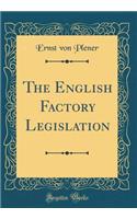 The English Factory Legislation (Classic Reprint)