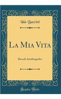 La MIA Vita: Ricordi Autobiografici (Classic Reprint): Ricordi Autobiografici (Classic Reprint)