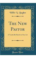 The New Pastor: A Vaudeville Sketch in One Act (Classic Reprint)