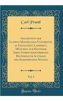 Geschichte Der Ludwig-Maximilians-Universität in Ingolstadt, Landshut, München, Zur Festfeier Ihres Vierhundertjährigen Bestehens Im Auftrage Des Akademischen Senates, Vol. 1 (Classic Reprint)