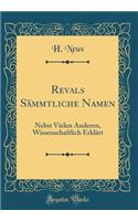 Revals SÃ¤mmtliche Namen: Nebst Vielen Anderen, Wissenschaftlich ErklÃ¤rt (Classic Reprint)