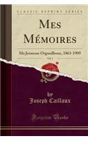 Mes Mémoires, Vol. 1: Ma Jeunesse Orgueilleuse, 1863-1909 (Classic Reprint)