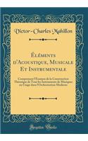 Elements D'Acoustique, Musicale Et Instrumentale: Comprenant L'Examen de la Construction Theorique de Tous Les Instruments de Musiques En Usage Dans L'Orchestration Moderne (Classic Reprint)