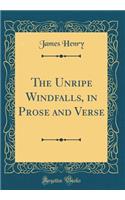 The Unripe Windfalls, in Prose and Verse (Classic Reprint)