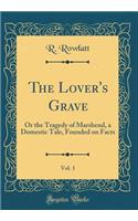 The Lover's Grave, Vol. 1: Or the Tragedy of Marshend, a Domestic Tale, Founded on Facts (Classic Reprint)