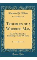 Troubles of a Worried Man: And Other Sketches, Including a 