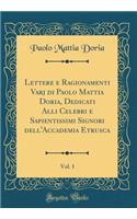 Lettere E Ragionamenti Varj Di Paolo Mattia Doria, Dedicati Alli Celebri E Sapientissimi Signori Dell'accademia Etrusca, Vol. 1 (Classic Reprint)