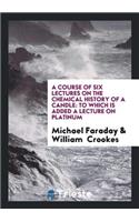 A Course of Six Lectures on the Chemical History of a Candle: To Which Is Added a Lecture on ...