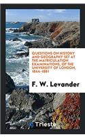 Questions on History and Geography Set at the Matriculation Examinations, of the University of London, 1844-1881