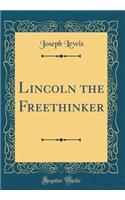 Lincoln the Freethinker (Classic Reprint)