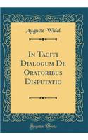 In Taciti Dialogum De Oratoribus Disputatio (Classic Reprint)