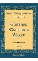 Goethes SÃ¤mtliche Werke, Vol. 8 (Classic Reprint)