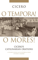 O Tempora! O Mores!: Cicero's Catilinarian Orations A Student Edition with Historical Essays