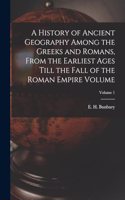 History of Ancient Geography Among the Greeks and Romans, From the Earliest Ages Till the Fall of the Roman Empire Volume; Volume 1