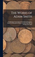 The Works of Adam Smith: Considerations Concerning the Formation of Languages. Essays On Philosophical Subjects. Account of the Life and Writings of Dr. Smith