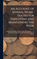 An Account of Several Work-Houses for Employing and Maintaining the Poor: Setting Forth the Rules by Which They Are Governed, ... As Also of Several Charity Schools for Promoting Work, and Labour