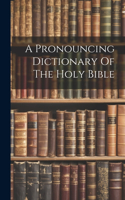 Pronouncing Dictionary Of The Holy Bible