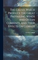 Causes Which Produce The Great Prevailing Winds And Ocean Currents, And Their Effects On Climate