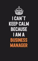 I Can't Keep Calm Because I Am A Business Manager: Inspirational life quote blank lined Notebook 6x9 matte finish