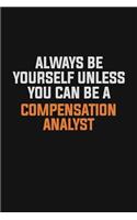 Always Be Yourself Unless You Can Be A Compensation analyst