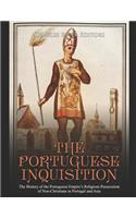 The Portuguese Inquisition: The History of the Portuguese Empire's Religious Persecution of Non-Christians in Portugal and Asia