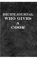 Recipe Journal: Who Gives a Cook: Blank Self Writing Recipe Journal