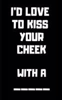 I'd Love to Kiss Your Cheek with a [blank]