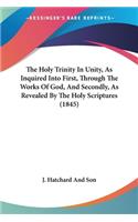 Holy Trinity In Unity, As Inquired Into First, Through The Works Of God, And Secondly, As Revealed By The Holy Scriptures (1845)