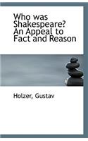Who Was Shakespeare? an Appeal to Fact and Reason