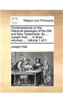 Contemplations on the historical passages of the Old and New Testaments. By ... Joseph Hall, ... In three volumes. ... Volume 1 of 3: (English)