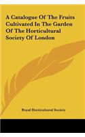 A Catalogue of the Fruits Cultivated in the Garden of the Horticultural Society of London