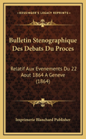 Bulletin Stenographique Des Debats Du Proces: Relatif Aux Evenements Du 22 Aout 1864 A Geneve (1864)