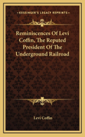 Reminiscences Of Levi Coffin, The Reputed President Of The Underground Railroad