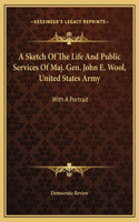 A Sketch Of The Life And Public Services Of Maj. Gen. John E. Wool, United States Army: With A Portrait