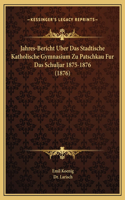Jahres-Bericht Uber Das Stadtische Katholische Gymnasium Zu Patschkau Fur Das Schuljar 1875-1876 (1876)