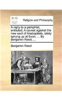A reply to a pamphlet, entituled, A caveat against the new sect of Anabaptists, lately sprung up at Exon. ... By Benjamin Reed, ...