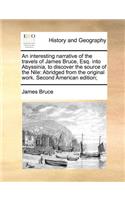 An interesting narrative of the travels of James Bruce, Esq. into Abyssinia, to discover the source of the Nile: Abridged from the original work. Second American edition;