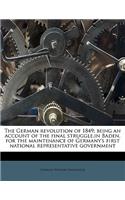 The German Revolution of 1849; Being an Account of the Final Struggle, in Baden, for the Maintenance of Germany's First National Representative Government