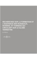 Recherches Sur La Formation Et L'Existence Des Ruisseaux, Rivieres, Et Torrens Qui Circulent Sur Le Globe Terrestre