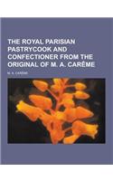 The Royal Parisian Pastrycook and Confectioner from the Original of M. A. Careme