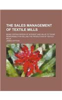 The Sales Management of Textile Mills; Being Certain Papers of Interest and Value to Those Responsible for Selling the Production of Textile Mills