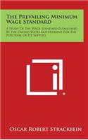 The Prevailing Minimum Wage Standard: A Study of the Wage Standard Established by the United States Government for the Purchase of Its Supplies