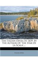 The Italian Opera in 1839, by the Author of 'the Star of La Scala'....